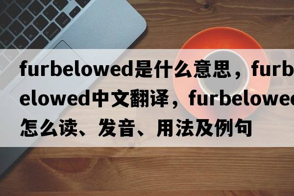 furbelowed是什么意思，furbelowed中文翻譯，furbelowed怎么讀、發(fā)音、用法及例句