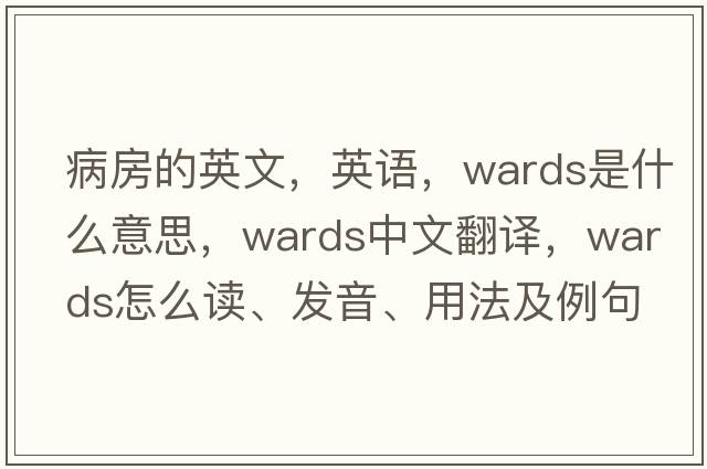 病房的英文，英語(yǔ)，wards是什么意思，wards中文翻譯，wards怎么讀、發(fā)音、用法及例句