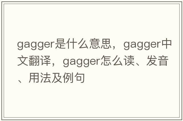 gagger是什么意思，gagger中文翻譯，gagger怎么讀、發(fā)音、用法及例句