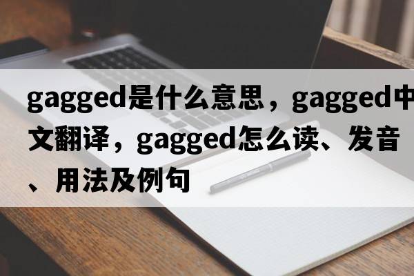gagged是什么意思，gagged中文翻譯，gagged怎么讀、發(fā)音、用法及例句