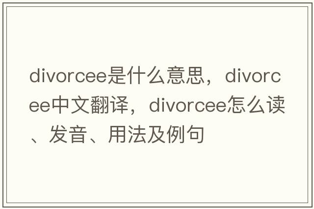 divorcee是什么意思，divorcee中文翻譯，divorcee怎么讀、發(fā)音、用法及例句
