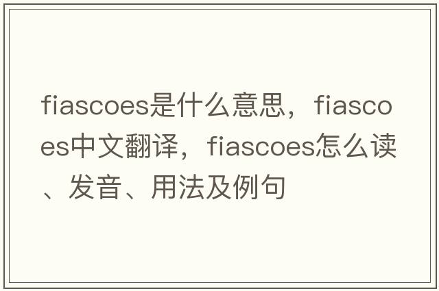 fiascoes是什么意思，fiascoes中文翻譯，fiascoes怎么讀、發(fā)音、用法及例句