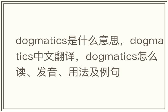 dogmatics是什么意思，dogmatics中文翻譯，dogmatics怎么讀、發(fā)音、用法及例句