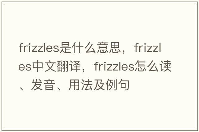 frizzles是什么意思，frizzles中文翻譯，frizzles怎么讀、發(fā)音、用法及例句
