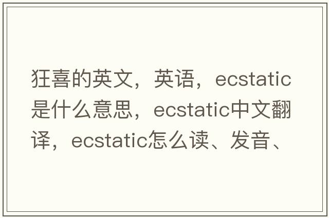 狂喜的英文，英語(yǔ)，ecstatic是什么意思，ecstatic中文翻譯，ecstatic怎么讀、發(fā)音、用法及例句