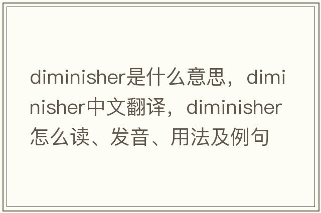diminisher是什么意思，diminisher中文翻譯，diminisher怎么讀、發(fā)音、用法及例句