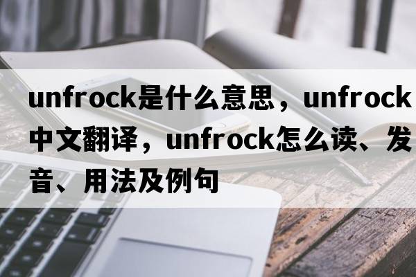 unfrock是什么意思，unfrock中文翻譯，unfrock怎么讀、發(fā)音、用法及例句