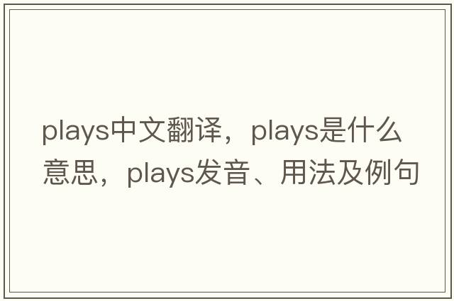 plays中文翻譯，plays是什么意思，plays發(fā)音、用法及例句