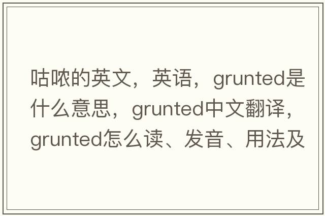 咕噥的英文，英語(yǔ)，grunted是什么意思，grunted中文翻譯，grunted怎么讀、發(fā)音、用法及例句