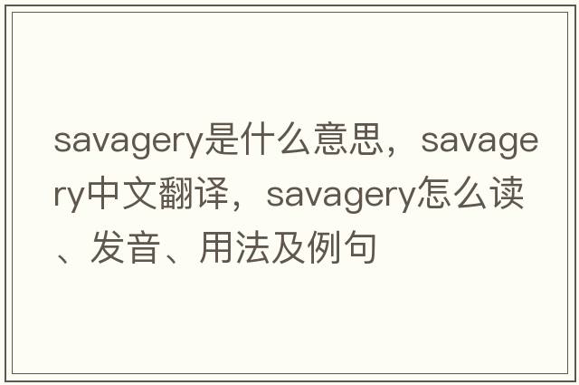 savagery是什么意思，savagery中文翻譯，savagery怎么讀、發(fā)音、用法及例句