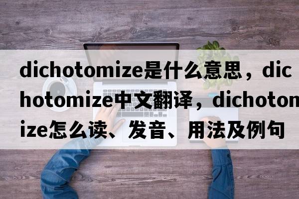 dichotomize是什么意思，dichotomize中文翻譯，dichotomize怎么讀、發(fā)音、用法及例句