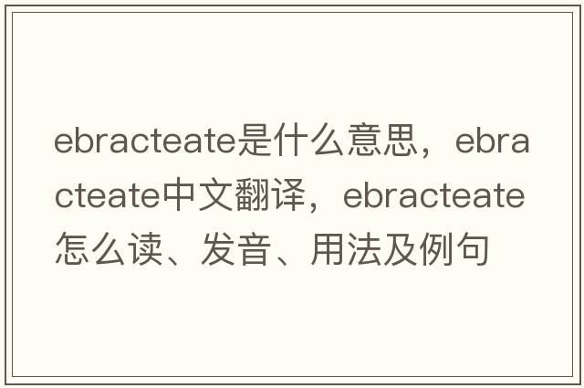 ebracteate是什么意思，ebracteate中文翻譯，ebracteate怎么讀、發(fā)音、用法及例句