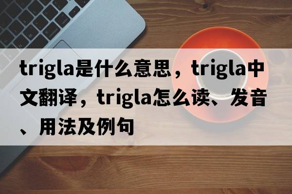 trigla是什么意思，trigla中文翻譯，trigla怎么讀、發(fā)音、用法及例句