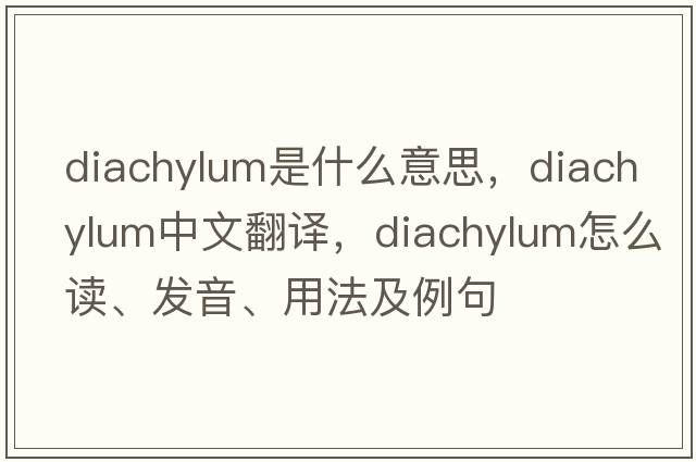 diachylum是什么意思，diachylum中文翻譯，diachylum怎么讀、發(fā)音、用法及例句