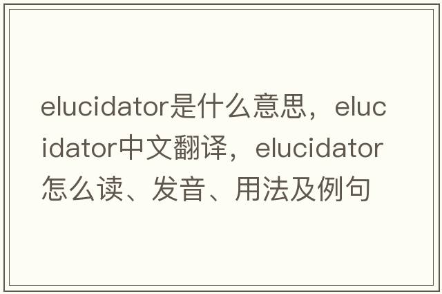 elucidator是什么意思，elucidator中文翻譯，elucidator怎么讀、發(fā)音、用法及例句