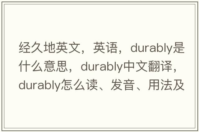經(jīng)久地英文，英語(yǔ)，durably是什么意思，durably中文翻譯，durably怎么讀、發(fā)音、用法及例句