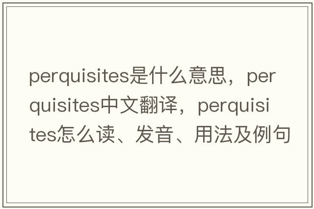 perquisites是什么意思，perquisites中文翻譯，perquisites怎么讀、發(fā)音、用法及例句