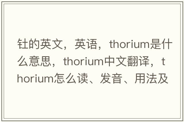 釷的英文，英語(yǔ)，thorium是什么意思，thorium中文翻譯，thorium怎么讀、發(fā)音、用法及例句
