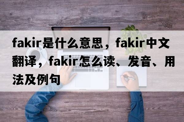 fakir是什么意思，fakir中文翻譯，fakir怎么讀、發(fā)音、用法及例句