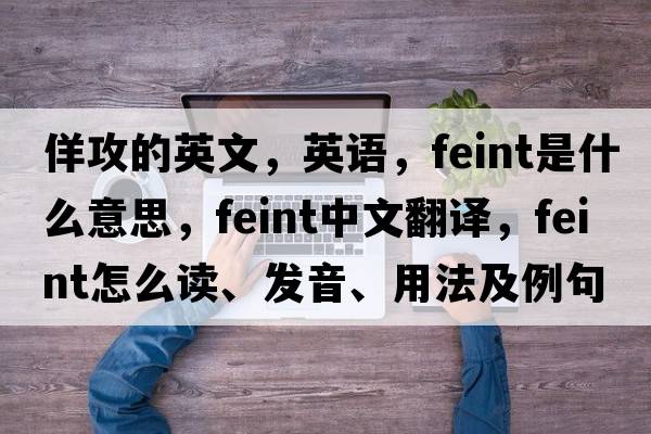 佯攻的英文，英語(yǔ)，feint是什么意思，feint中文翻譯，feint怎么讀、發(fā)音、用法及例句