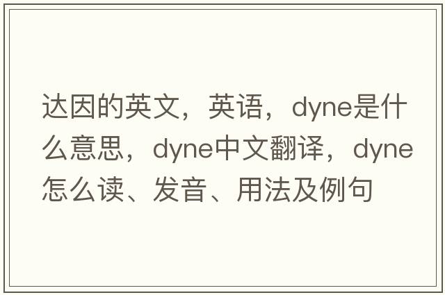 達因的英文，英語(yǔ)，dyne是什么意思，dyne中文翻譯，dyne怎么讀、發(fā)音、用法及例句
