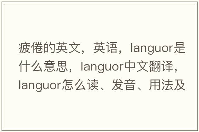 疲倦的英文，英語(yǔ)，languor是什么意思，languor中文翻譯，languor怎么讀、發(fā)音、用法及例句