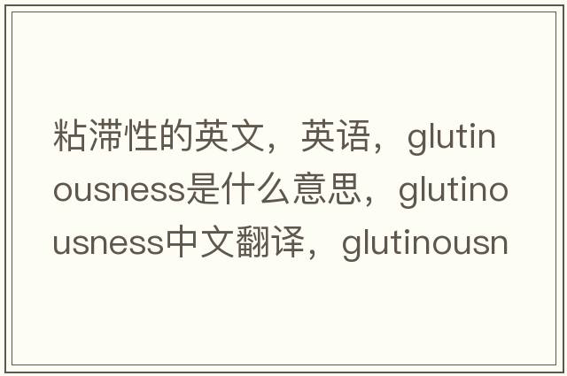 粘滯性的英文，英語(yǔ)，glutinousness是什么意思，glutinousness中文翻譯，glutinousness怎么讀、發(fā)音、用法及例句