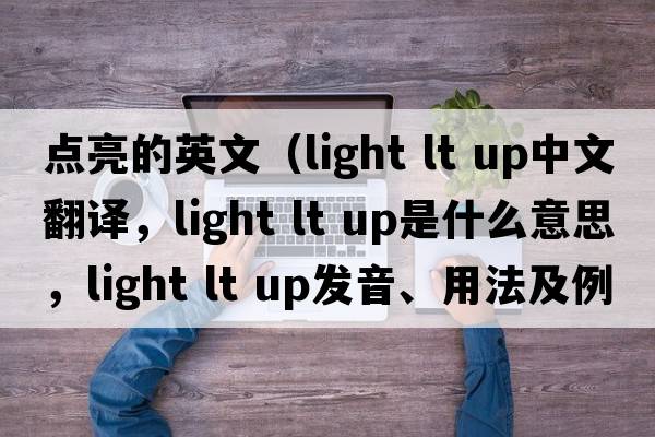 點(diǎn)亮的英文（light lt up中文翻譯，light lt up是什么意思，light lt up發(fā)音、用法及例句）