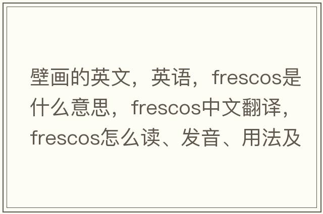 壁畫(huà)的英文，英語(yǔ)，frescos是什么意思，frescos中文翻譯，frescos怎么讀、發(fā)音、用法及例句