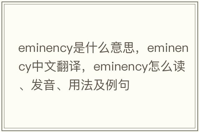 eminency是什么意思，eminency中文翻譯，eminency怎么讀、發(fā)音、用法及例句