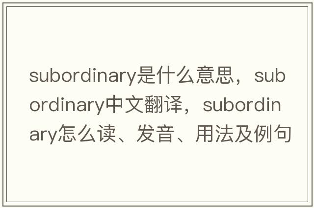 subordinary是什么意思，subordinary中文翻譯，subordinary怎么讀、發(fā)音、用法及例句
