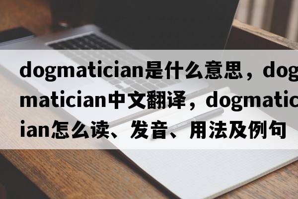 dogmatician是什么意思，dogmatician中文翻譯，dogmatician怎么讀、發(fā)音、用法及例句