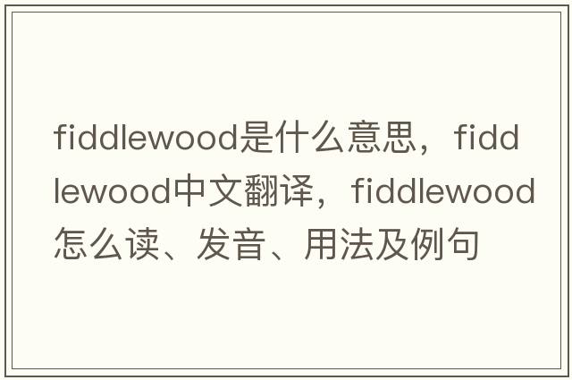 fiddlewood是什么意思，fiddlewood中文翻譯，fiddlewood怎么讀、發(fā)音、用法及例句