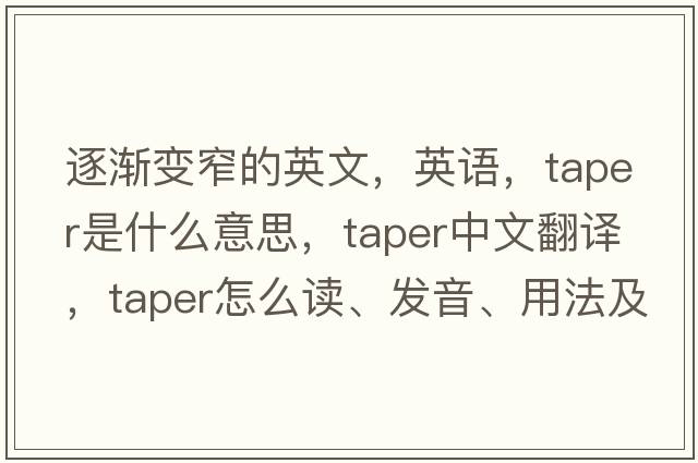 逐漸變窄的英文，英語(yǔ)，taper是什么意思，taper中文翻譯，taper怎么讀、發(fā)音、用法及例句