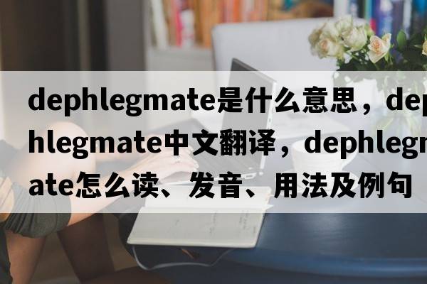 dephlegmate是什么意思，dephlegmate中文翻譯，dephlegmate怎么讀、發(fā)音、用法及例句