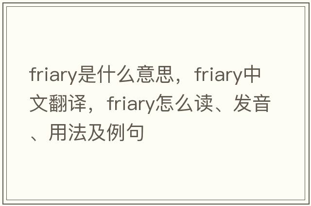 friary是什么意思，friary中文翻譯，friary怎么讀、發(fā)音、用法及例句