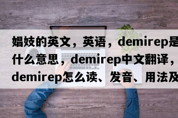 娼妓的英文，英語(yǔ)，demirep是什么意思，demirep中文翻譯，demirep怎么讀、發(fā)音、用法及例句