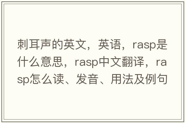 刺耳聲的英文，英語(yǔ)，rasp是什么意思，rasp中文翻譯，rasp怎么讀、發(fā)音、用法及例句