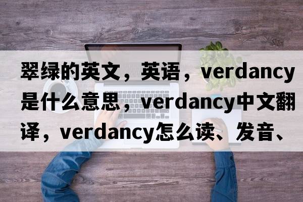翠綠的英文，英語(yǔ)，verdancy是什么意思，verdancy中文翻譯，verdancy怎么讀、發(fā)音、用法及例句