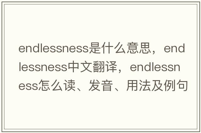 endlessness是什么意思，endlessness中文翻譯，endlessness怎么讀、發(fā)音、用法及例句