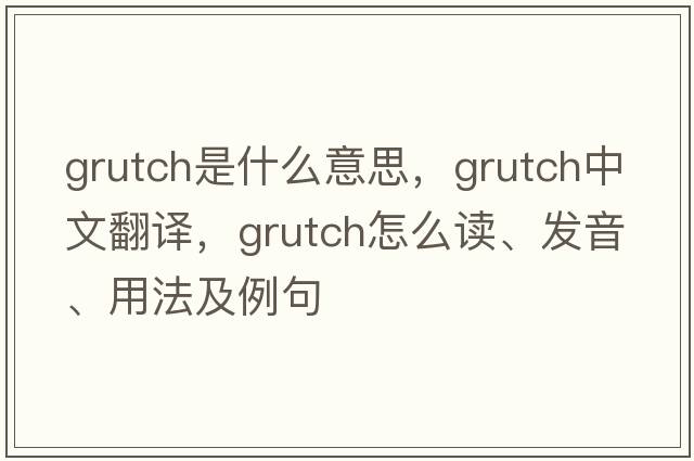 grutch是什么意思，grutch中文翻譯，grutch怎么讀、發(fā)音、用法及例句