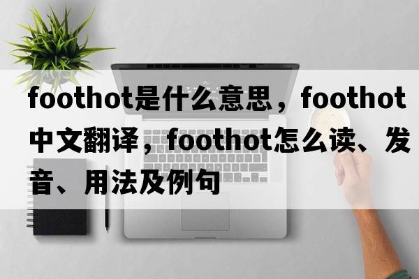 foothot是什么意思，foothot中文翻譯，foothot怎么讀、發(fā)音、用法及例句