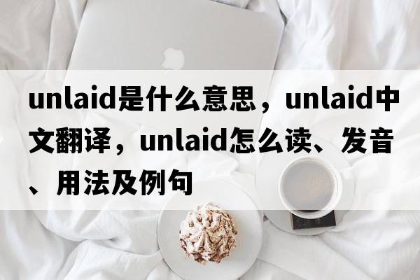 unlaid是什么意思，unlaid中文翻譯，unlaid怎么讀、發(fā)音、用法及例句