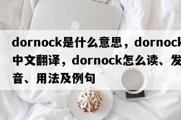 dornock是什么意思，dornock中文翻譯，dornock怎么讀、發(fā)音、用法及例句