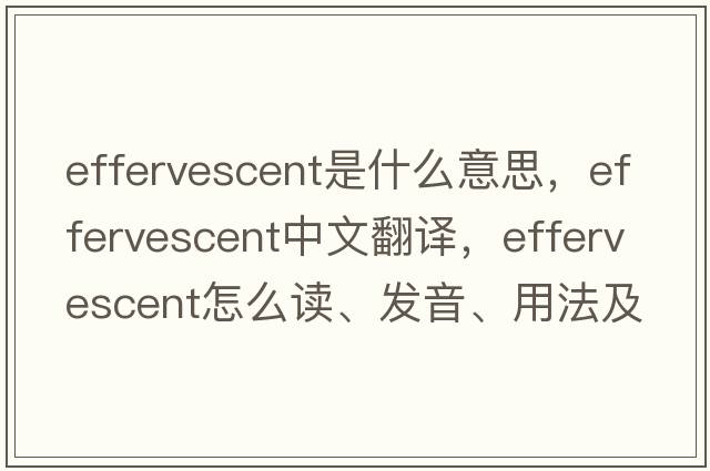 effervescent是什么意思，effervescent中文翻譯，effervescent怎么讀、發(fā)音、用法及例句
