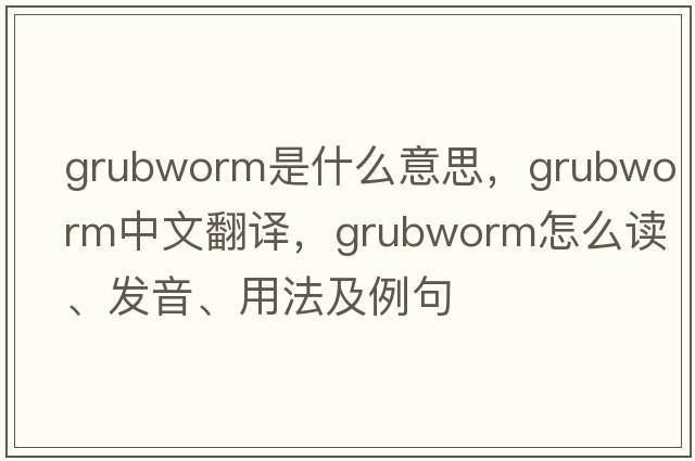 grubworm是什么意思，grubworm中文翻譯，grubworm怎么讀、發(fā)音、用法及例句