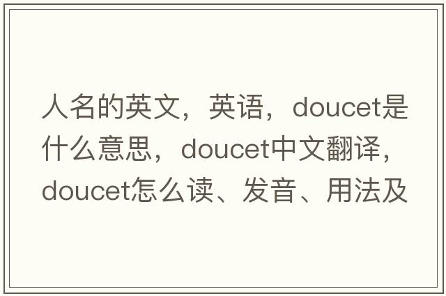 人名的英文，英語(yǔ)，Doucet是什么意思，Doucet中文翻譯，Doucet怎么讀、發(fā)音、用法及例句