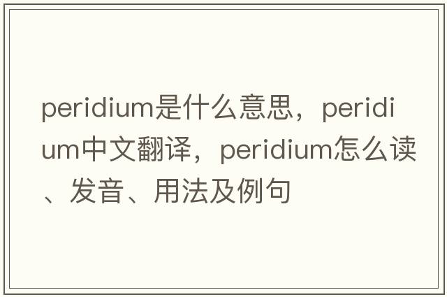 peridium是什么意思，peridium中文翻譯，peridium怎么讀、發(fā)音、用法及例句