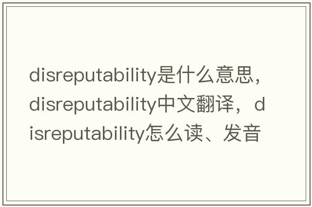 disreputability是什么意思，disreputability中文翻譯，disreputability怎么讀、發(fā)音、用法及例句