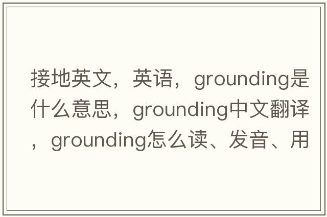 接地英文，英語(yǔ)，grounding是什么意思，grounding中文翻譯，grounding怎么讀、發(fā)音、用法及例句